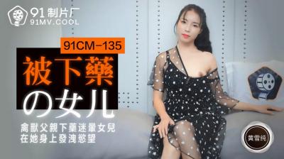 国产AV 91制片厂 91CM135 被下药的女儿 黄雪纯的啊!